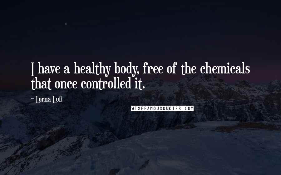 Lorna Luft Quotes: I have a healthy body, free of the chemicals that once controlled it.