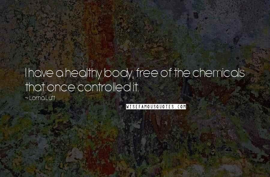 Lorna Luft Quotes: I have a healthy body, free of the chemicals that once controlled it.