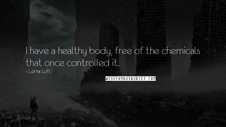 Lorna Luft Quotes: I have a healthy body, free of the chemicals that once controlled it.