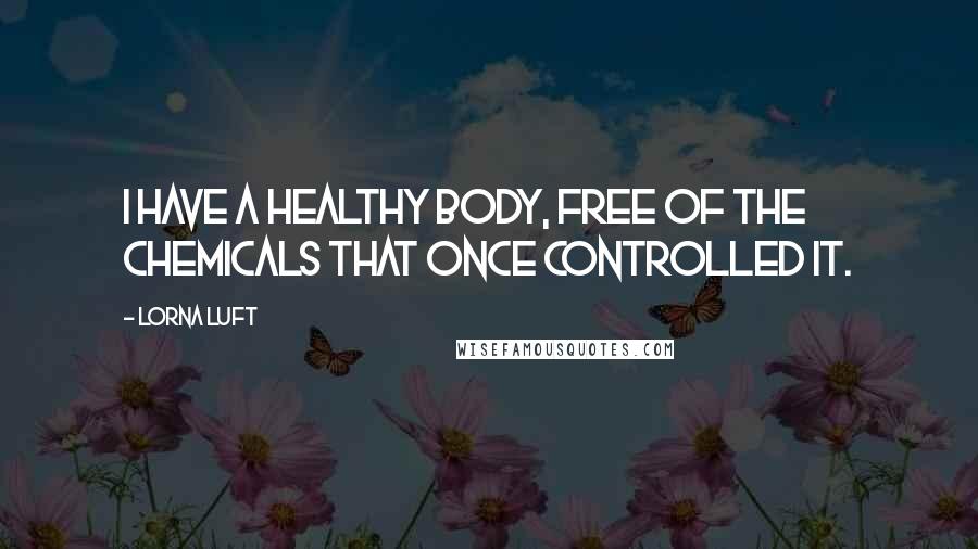 Lorna Luft Quotes: I have a healthy body, free of the chemicals that once controlled it.
