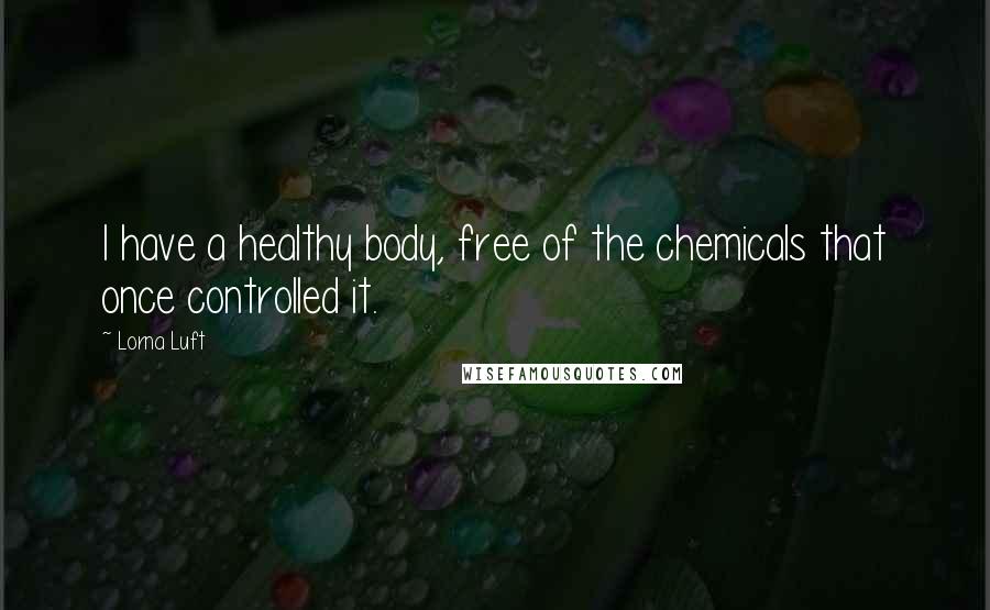 Lorna Luft Quotes: I have a healthy body, free of the chemicals that once controlled it.