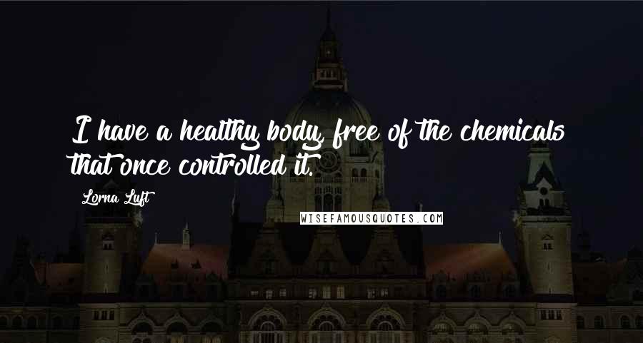 Lorna Luft Quotes: I have a healthy body, free of the chemicals that once controlled it.