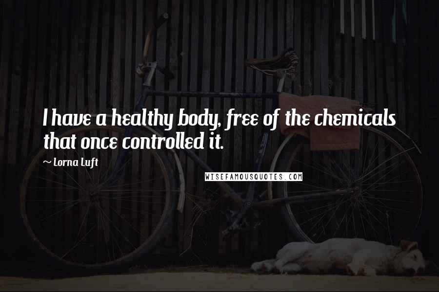 Lorna Luft Quotes: I have a healthy body, free of the chemicals that once controlled it.