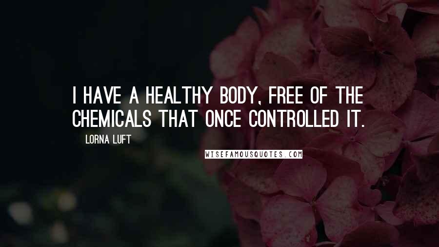 Lorna Luft Quotes: I have a healthy body, free of the chemicals that once controlled it.