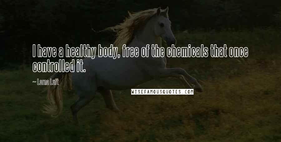 Lorna Luft Quotes: I have a healthy body, free of the chemicals that once controlled it.