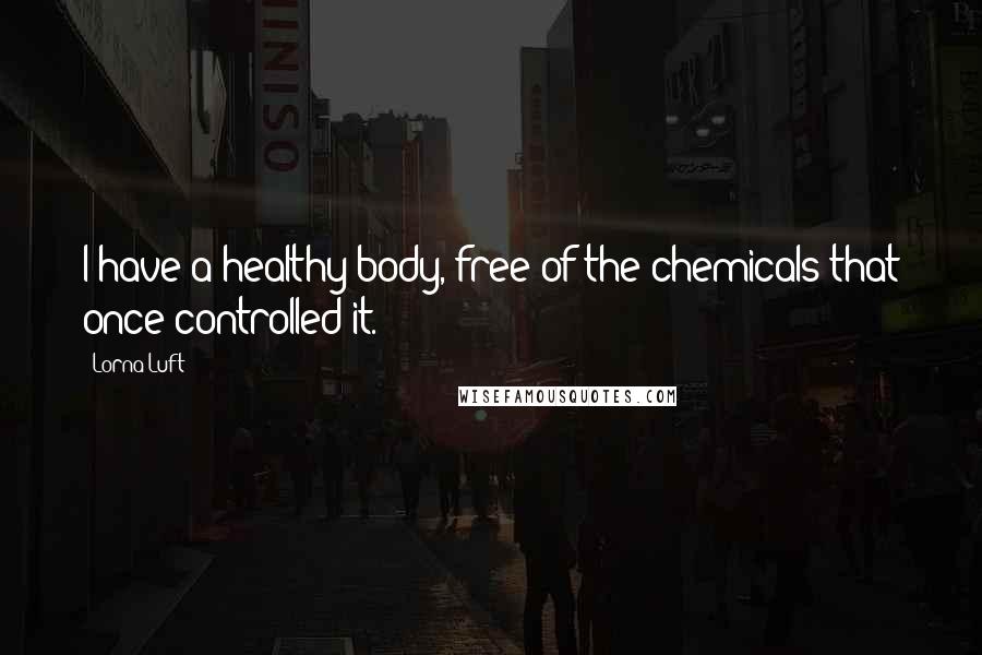 Lorna Luft Quotes: I have a healthy body, free of the chemicals that once controlled it.