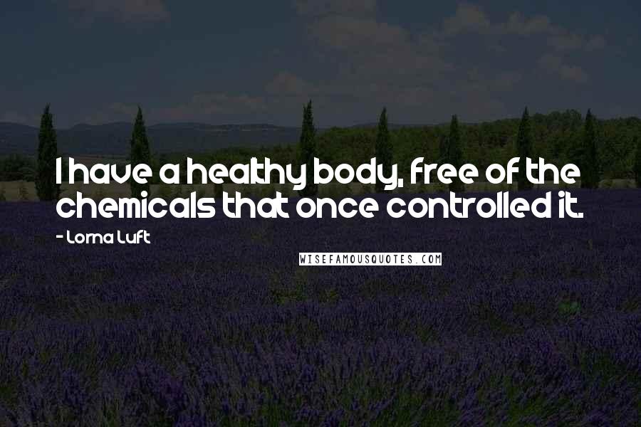 Lorna Luft Quotes: I have a healthy body, free of the chemicals that once controlled it.