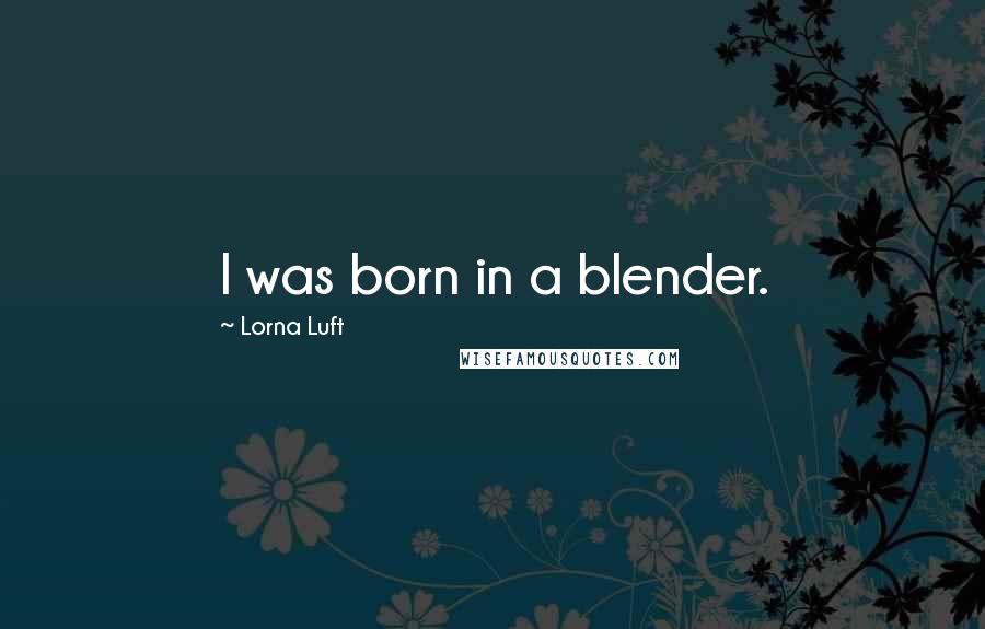 Lorna Luft Quotes: I was born in a blender.