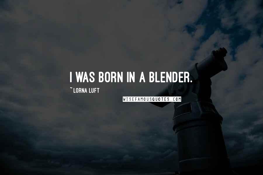 Lorna Luft Quotes: I was born in a blender.