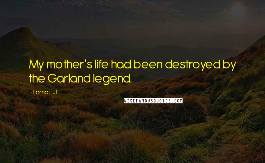 Lorna Luft Quotes: My mother's life had been destroyed by the Garland legend.