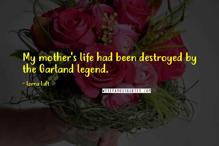 Lorna Luft Quotes: My mother's life had been destroyed by the Garland legend.