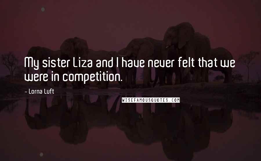 Lorna Luft Quotes: My sister Liza and I have never felt that we were in competition.