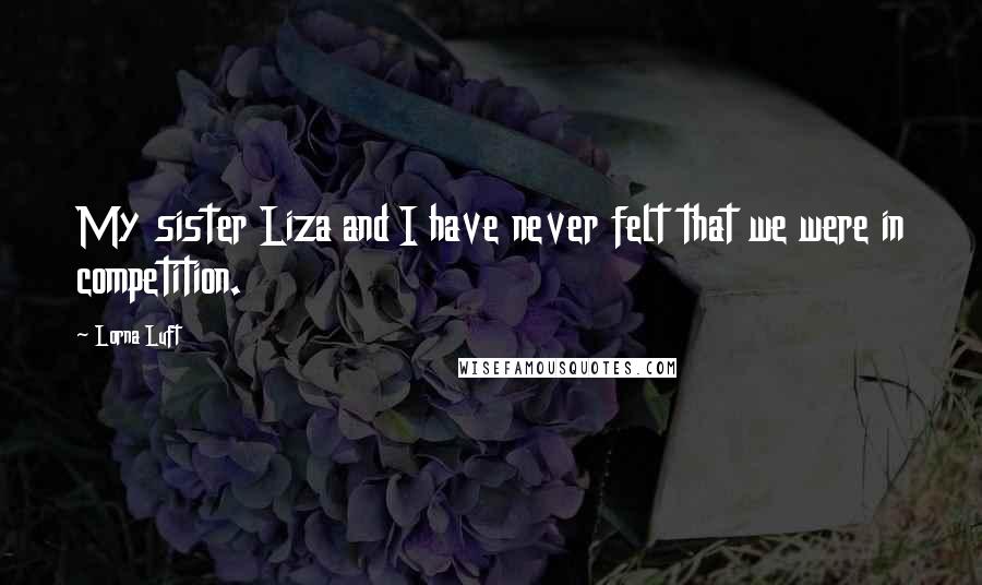 Lorna Luft Quotes: My sister Liza and I have never felt that we were in competition.