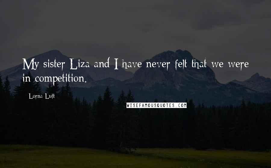 Lorna Luft Quotes: My sister Liza and I have never felt that we were in competition.