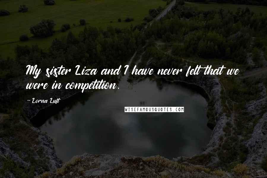 Lorna Luft Quotes: My sister Liza and I have never felt that we were in competition.