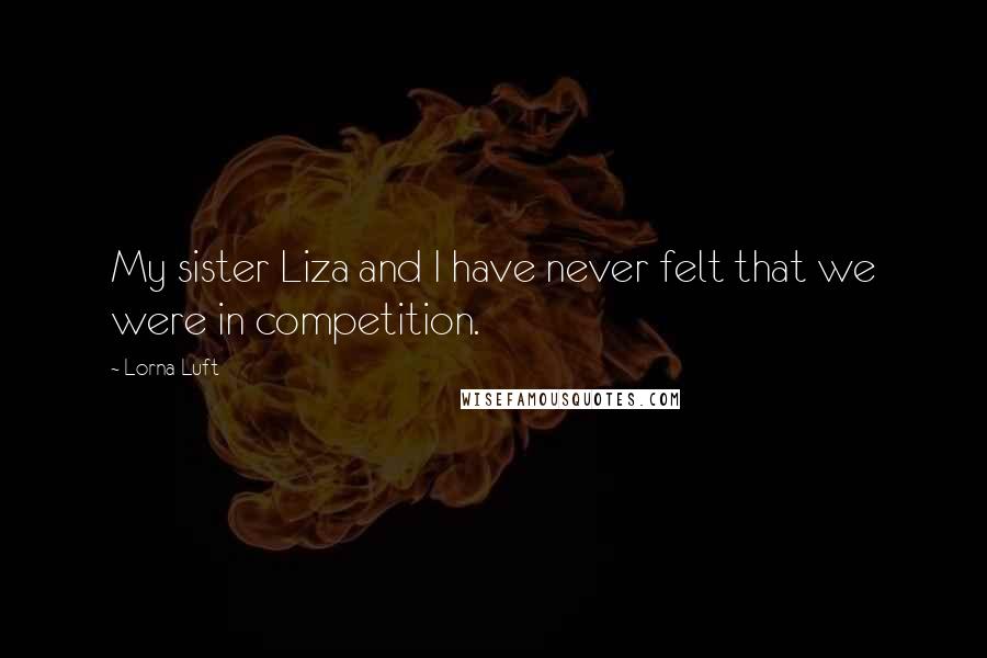 Lorna Luft Quotes: My sister Liza and I have never felt that we were in competition.