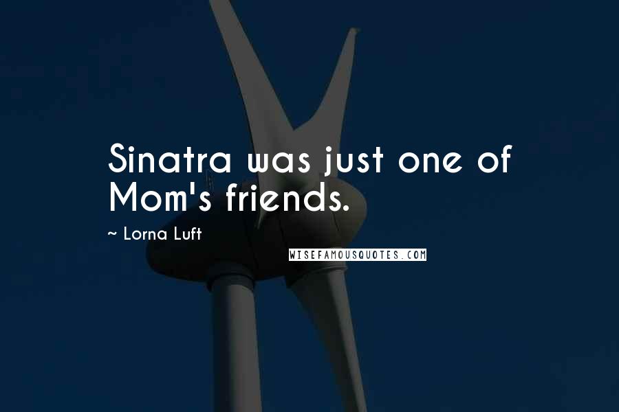 Lorna Luft Quotes: Sinatra was just one of Mom's friends.