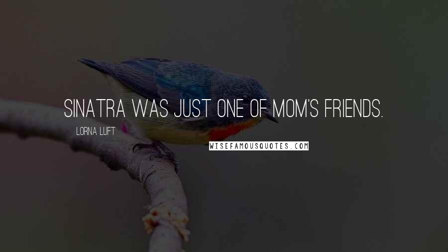 Lorna Luft Quotes: Sinatra was just one of Mom's friends.