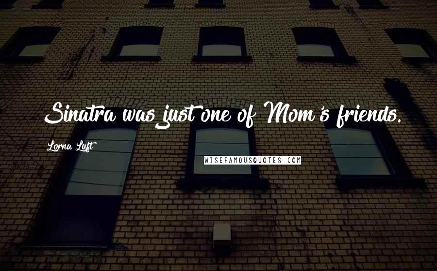 Lorna Luft Quotes: Sinatra was just one of Mom's friends.