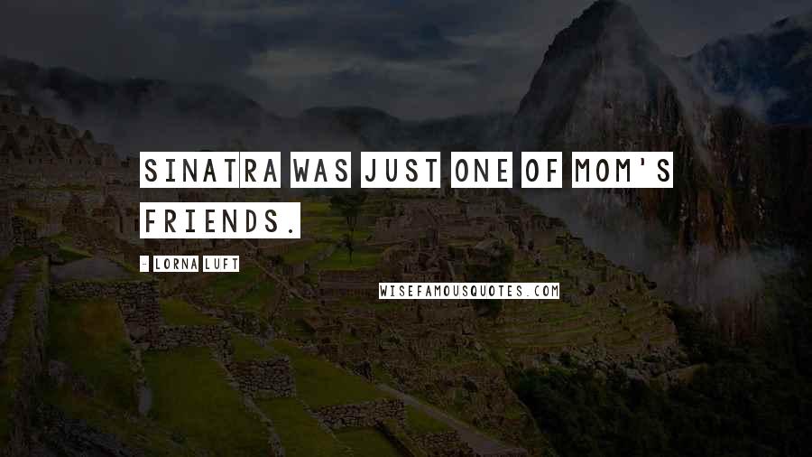 Lorna Luft Quotes: Sinatra was just one of Mom's friends.