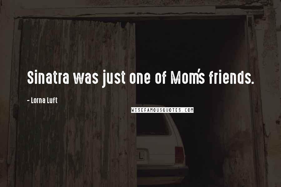 Lorna Luft Quotes: Sinatra was just one of Mom's friends.
