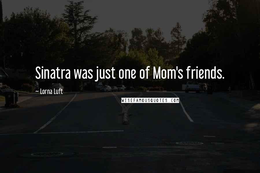 Lorna Luft Quotes: Sinatra was just one of Mom's friends.