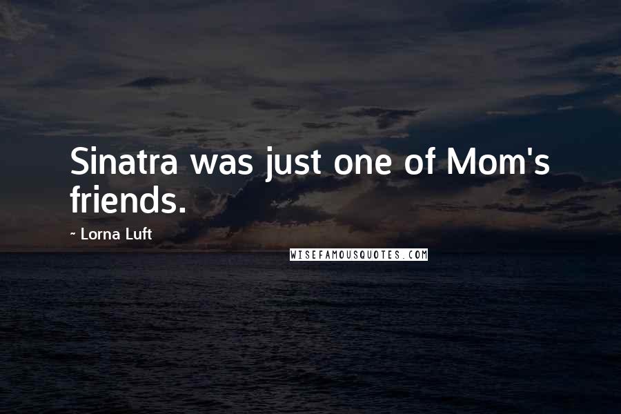Lorna Luft Quotes: Sinatra was just one of Mom's friends.