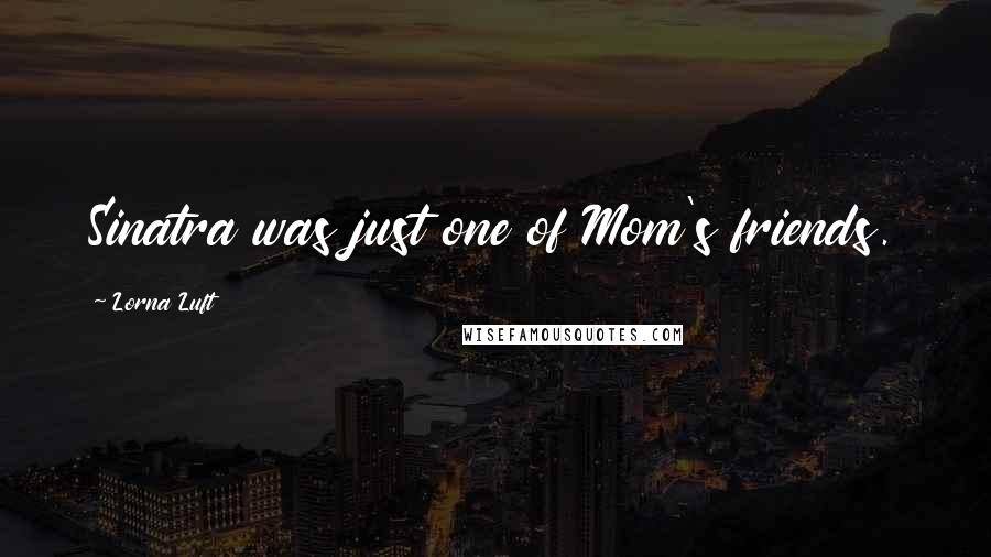 Lorna Luft Quotes: Sinatra was just one of Mom's friends.