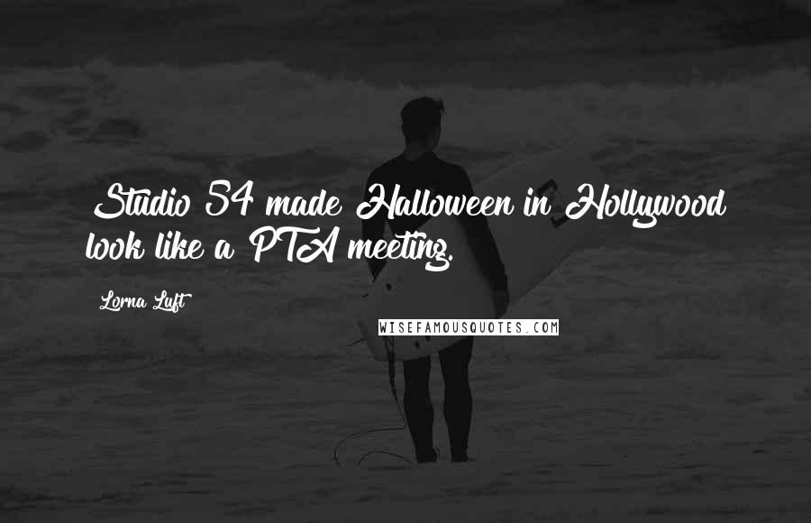 Lorna Luft Quotes: Studio 54 made Halloween in Hollywood look like a PTA meeting.