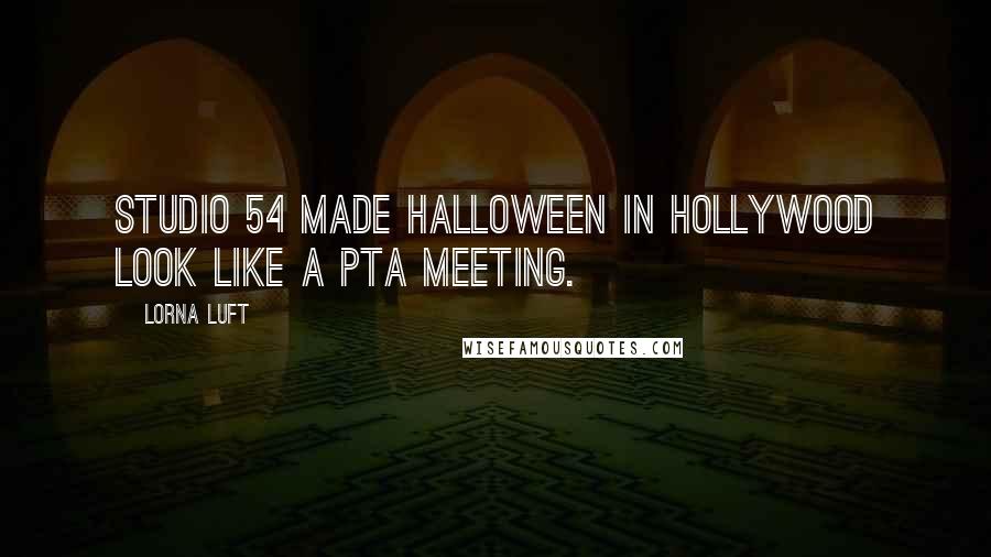 Lorna Luft Quotes: Studio 54 made Halloween in Hollywood look like a PTA meeting.