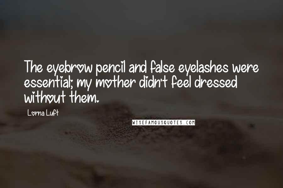 Lorna Luft Quotes: The eyebrow pencil and false eyelashes were essential; my mother didn't feel dressed without them.