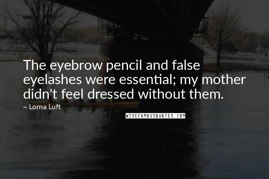 Lorna Luft Quotes: The eyebrow pencil and false eyelashes were essential; my mother didn't feel dressed without them.