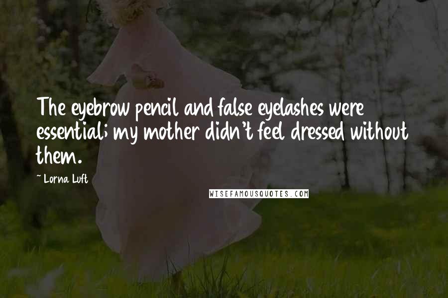 Lorna Luft Quotes: The eyebrow pencil and false eyelashes were essential; my mother didn't feel dressed without them.