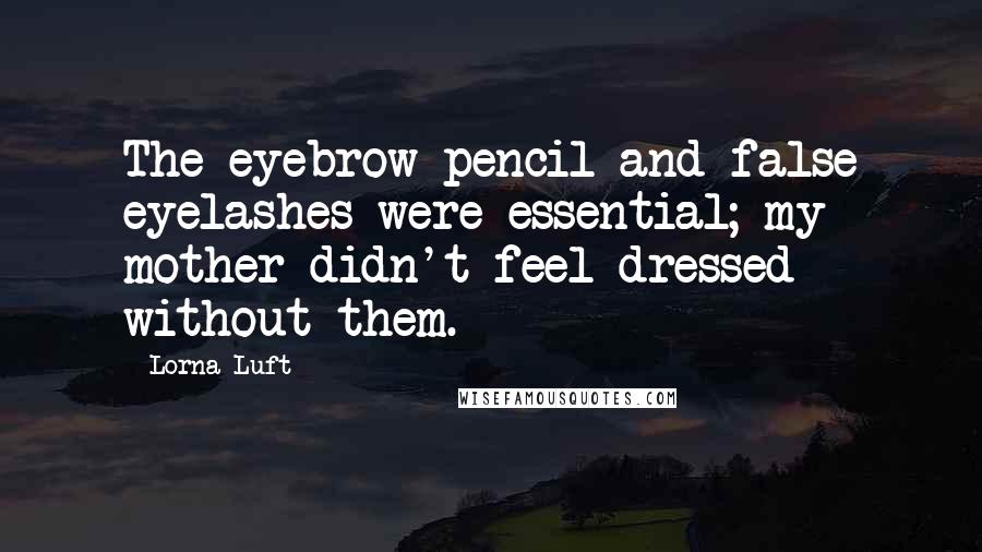 Lorna Luft Quotes: The eyebrow pencil and false eyelashes were essential; my mother didn't feel dressed without them.