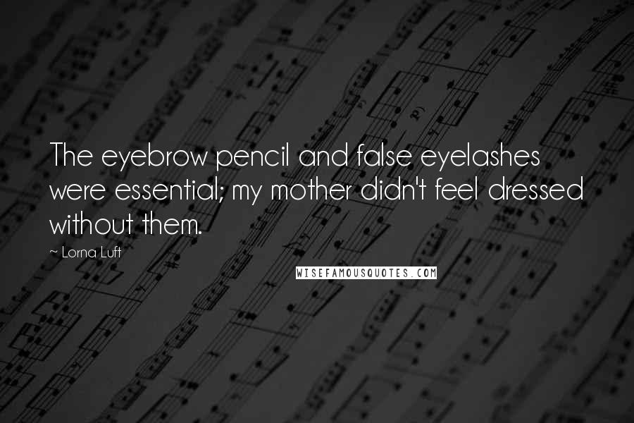 Lorna Luft Quotes: The eyebrow pencil and false eyelashes were essential; my mother didn't feel dressed without them.