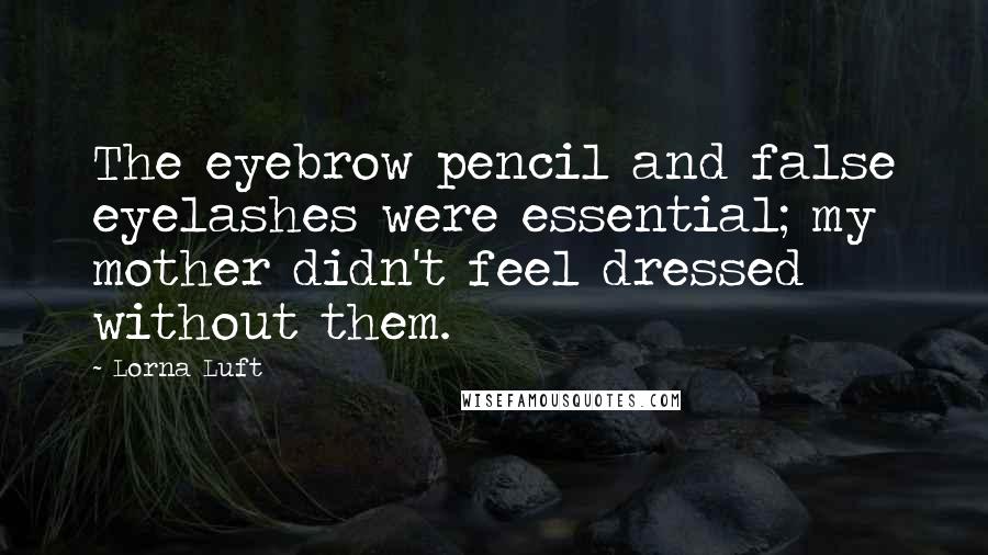 Lorna Luft Quotes: The eyebrow pencil and false eyelashes were essential; my mother didn't feel dressed without them.