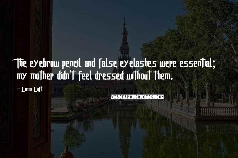 Lorna Luft Quotes: The eyebrow pencil and false eyelashes were essential; my mother didn't feel dressed without them.