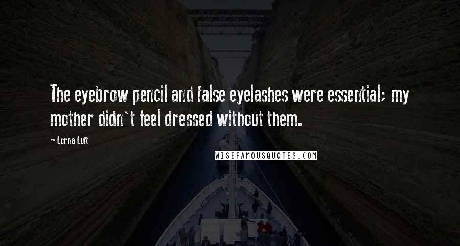 Lorna Luft Quotes: The eyebrow pencil and false eyelashes were essential; my mother didn't feel dressed without them.