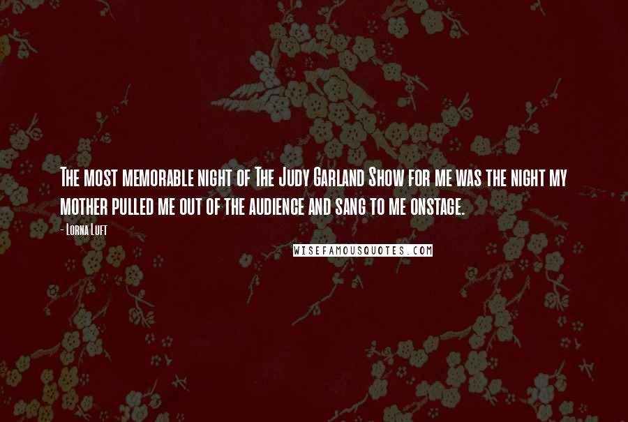 Lorna Luft Quotes: The most memorable night of The Judy Garland Show for me was the night my mother pulled me out of the audience and sang to me onstage.