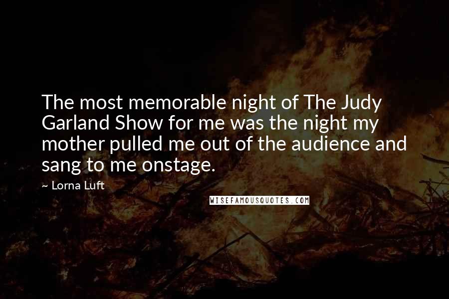 Lorna Luft Quotes: The most memorable night of The Judy Garland Show for me was the night my mother pulled me out of the audience and sang to me onstage.