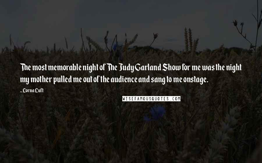 Lorna Luft Quotes: The most memorable night of The Judy Garland Show for me was the night my mother pulled me out of the audience and sang to me onstage.