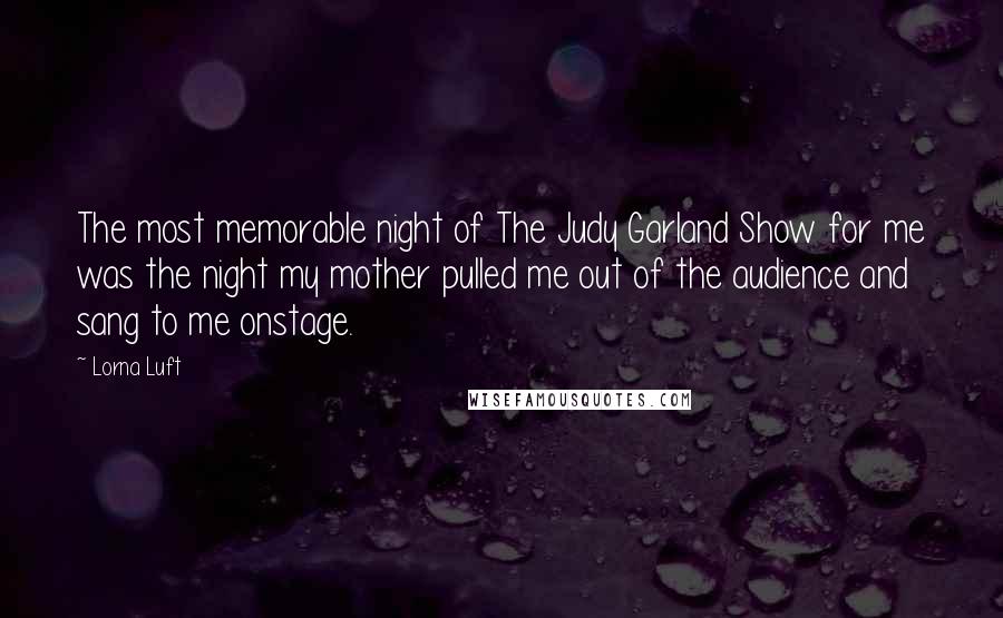 Lorna Luft Quotes: The most memorable night of The Judy Garland Show for me was the night my mother pulled me out of the audience and sang to me onstage.