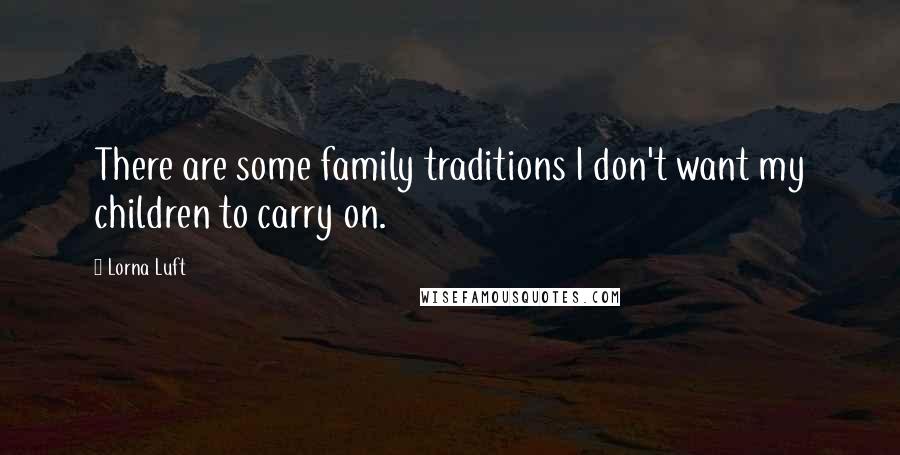 Lorna Luft Quotes: There are some family traditions I don't want my children to carry on.