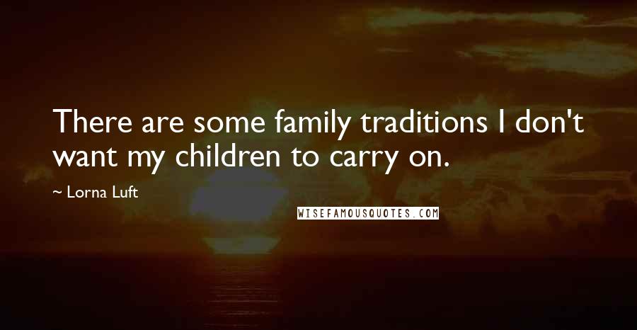 Lorna Luft Quotes: There are some family traditions I don't want my children to carry on.