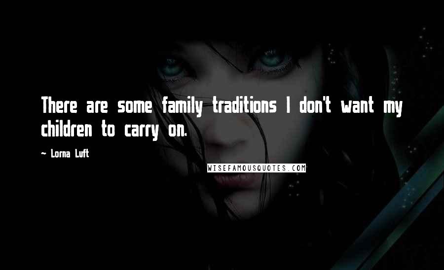 Lorna Luft Quotes: There are some family traditions I don't want my children to carry on.