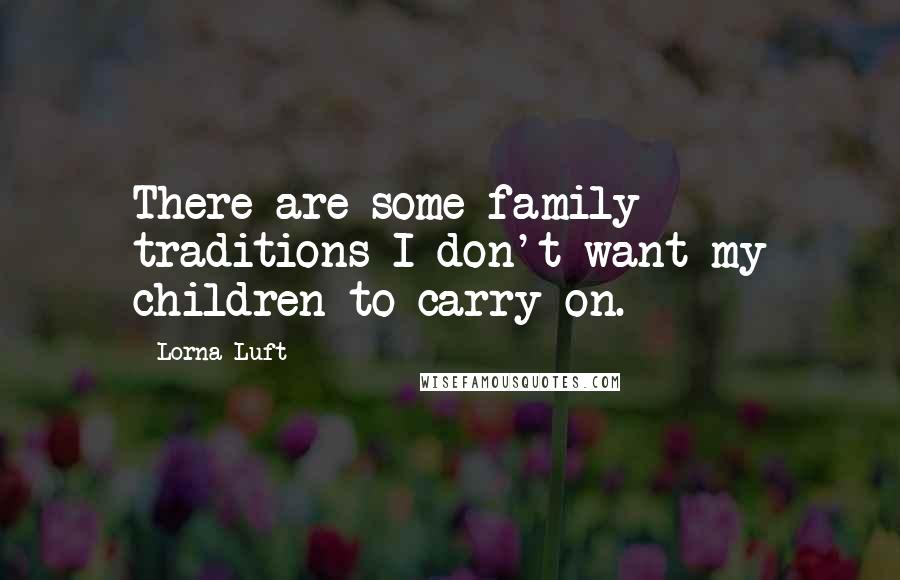 Lorna Luft Quotes: There are some family traditions I don't want my children to carry on.