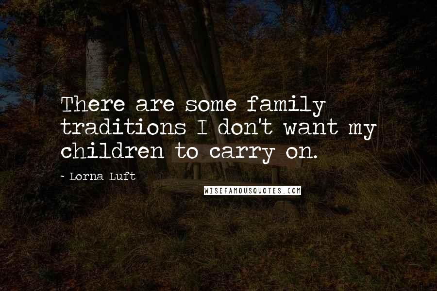 Lorna Luft Quotes: There are some family traditions I don't want my children to carry on.