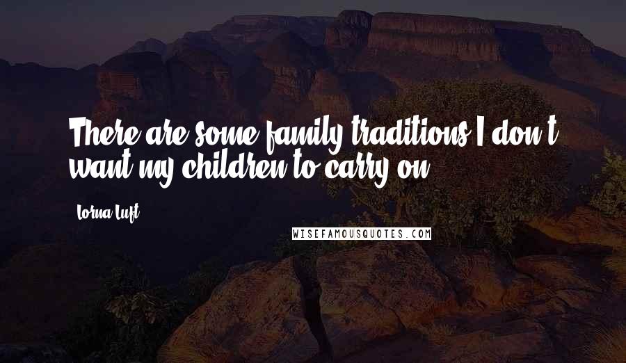 Lorna Luft Quotes: There are some family traditions I don't want my children to carry on.