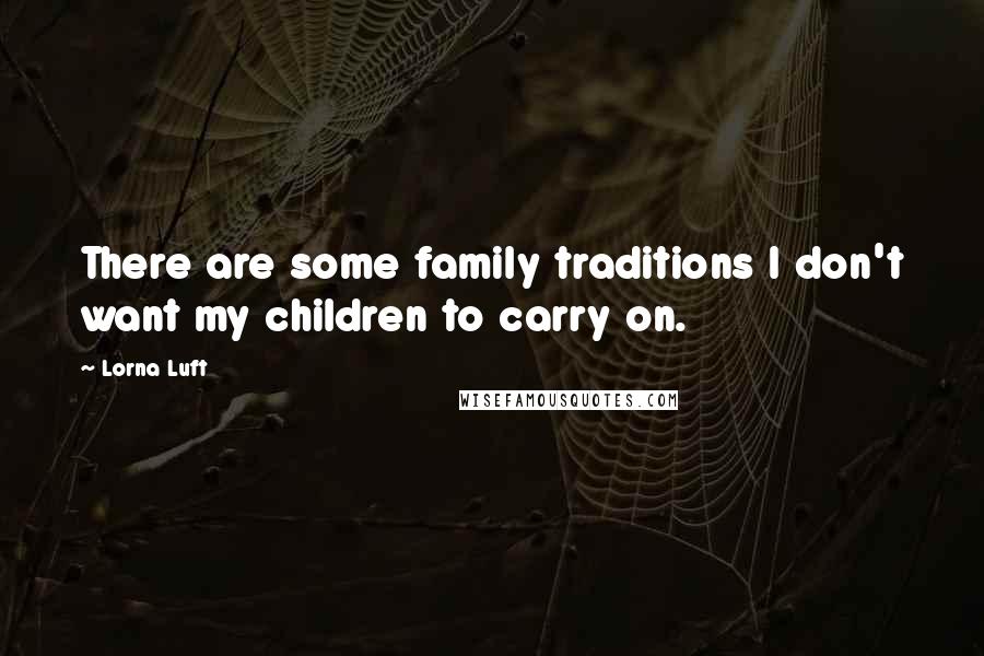 Lorna Luft Quotes: There are some family traditions I don't want my children to carry on.