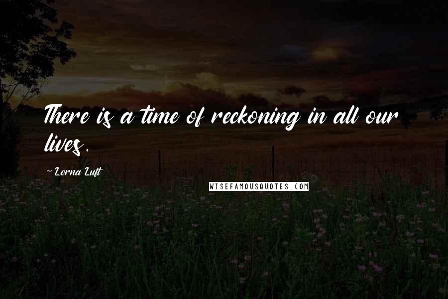 Lorna Luft Quotes: There is a time of reckoning in all our lives.